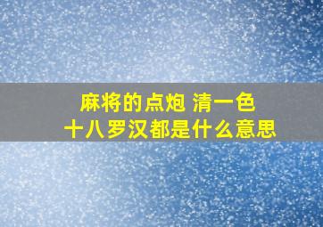 麻将的点炮 清一色 十八罗汉都是什么意思